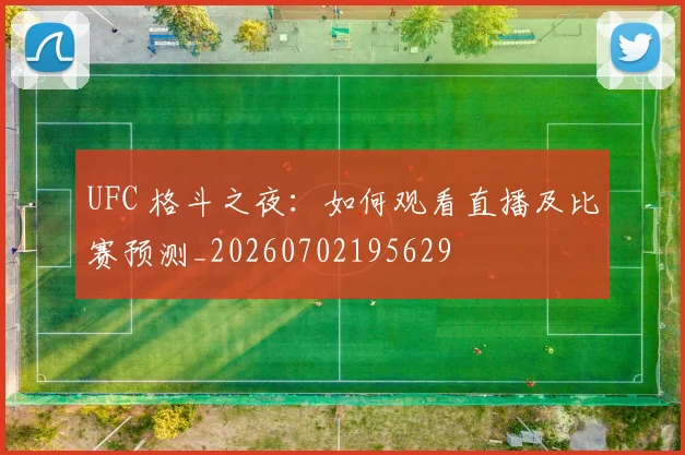 UFC 格斗之夜:如何观看直播及比赛预测_20260702195629