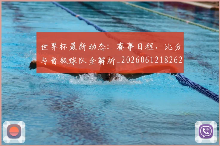 世界杯最新动态:赛事日程、比分与晋级球队全解析_20260612182622_20260702174318
