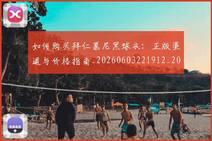 如何购买拜仁慕尼黑球衣:正版渠道与价格指南_20260603221912_20260703231023