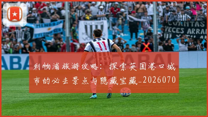 利物浦旅游攻略：探索英国港口城市的必去景点与隐藏宝藏_20260707011927