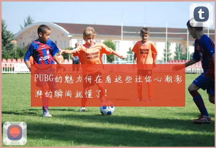 PUBG的魅力何在看这些让你心潮澎湃的瞬间就懂了！