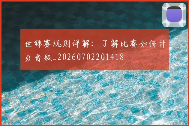 世锦赛规则详解：了解比赛如何计分晋级_20260702201418
