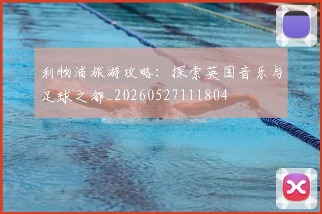 利物浦旅游攻略：探索英国音乐与足球之都_20260527111804