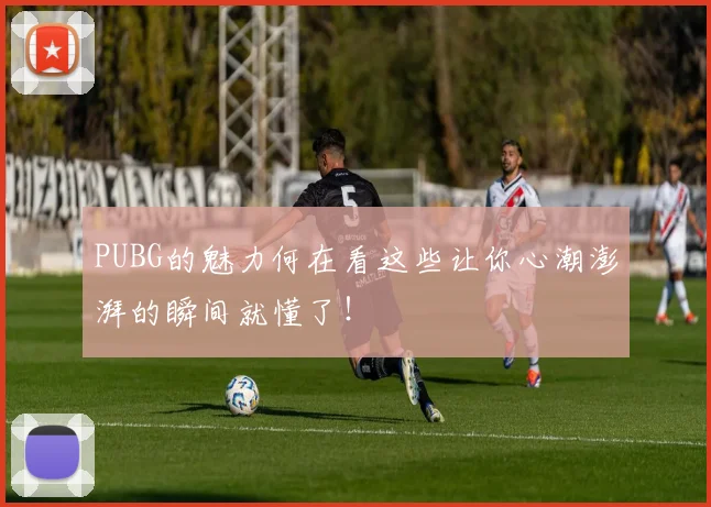 PUBG的魅力何在看这些让你心潮澎湃的瞬间就懂了!