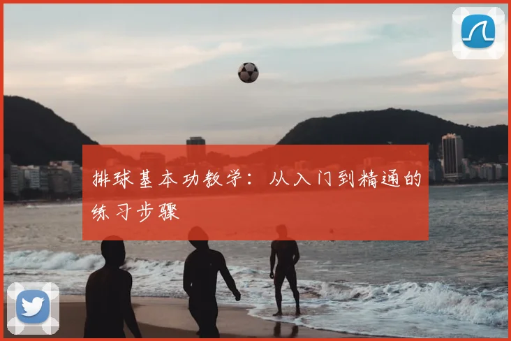 排球基本功教学：从入门到精通的练习步骤