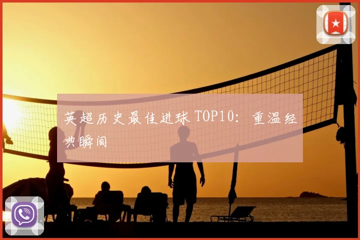 英超历史最佳进球 TOP10：重温经典瞬间