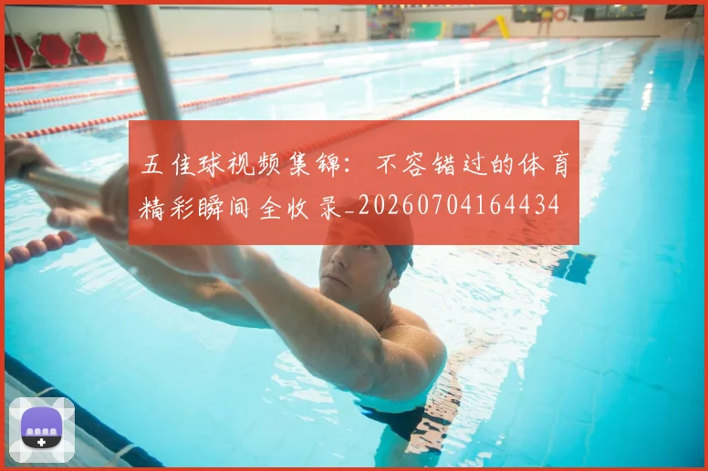 五佳球视频集锦:不容错过的体育精彩瞬间全收录_20260704164434