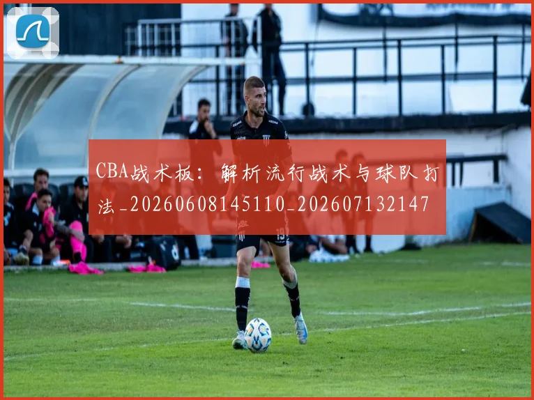 CBA战术板：解析流行战术与球队打法_20260608145110_20260713214757