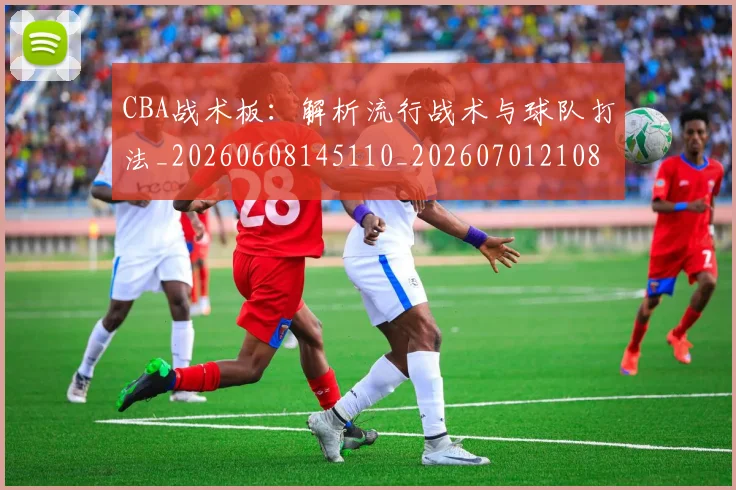 CBA战术板:解析流行战术与球队打法_20260608145110_20260701210849