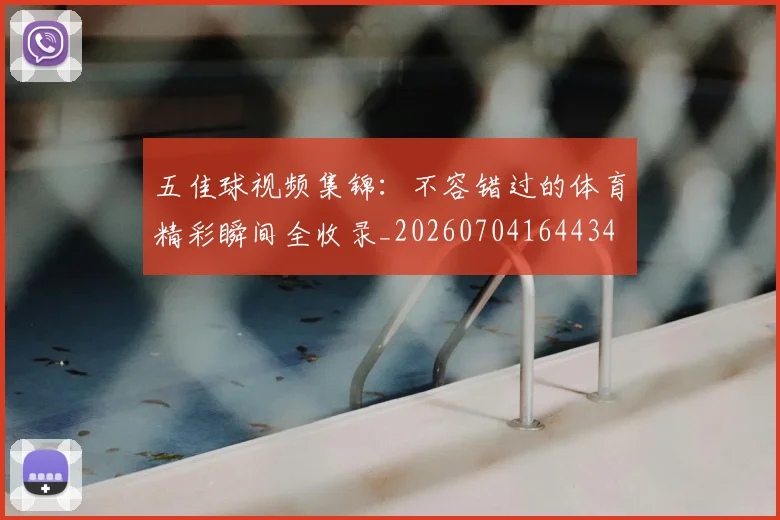 五佳球视频集锦：不容错过的体育精彩瞬间全收录_20260704164434
