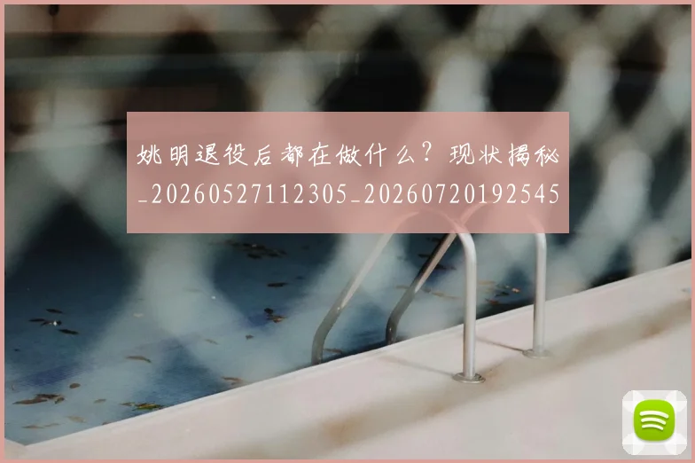 姚明退役后都在做什么？现状揭秘_20260527112305_20260720192545