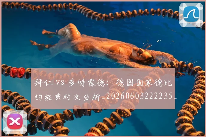 拜仁 vs 多特蒙德：德国国家德比的经典对决分析_20260603222235_20260723182449