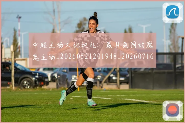 中超主场文化巡礼:最具氛围的魔鬼主场_20260521201948_20260716184417