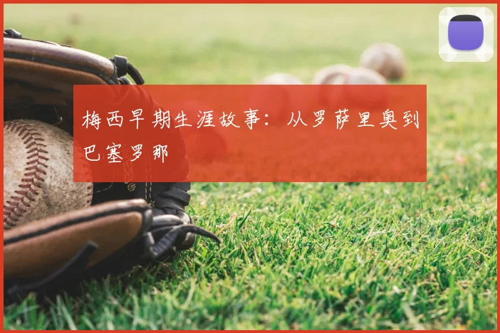 梅西早期生涯故事：从罗萨里奥到巴塞罗那