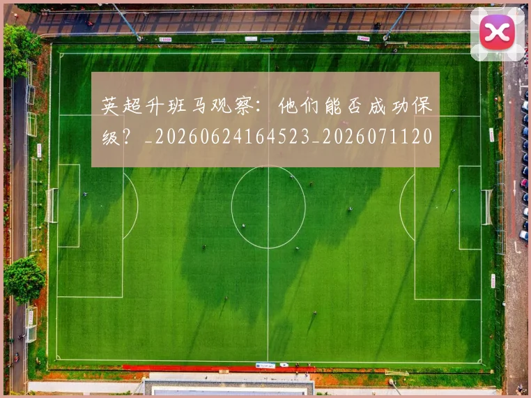 英超升班马观察:他们能否成功保级?_20260624164523_20260711201258