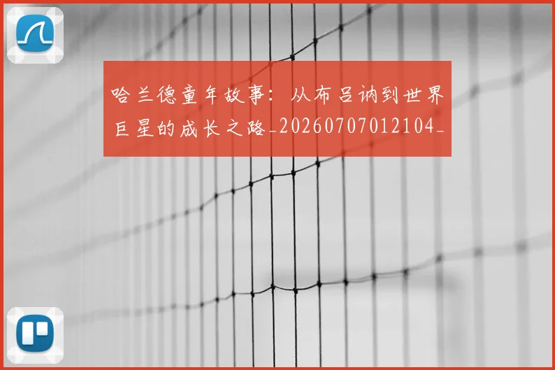 哈兰德童年故事:从布吕讷到世界巨星的成长之路_20260707012104_20260719160200