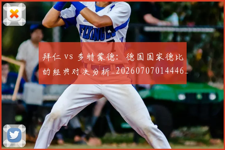 拜仁 vs 多特蒙德:德国国家德比的经典对决分析_20260707014446_20260723182453
