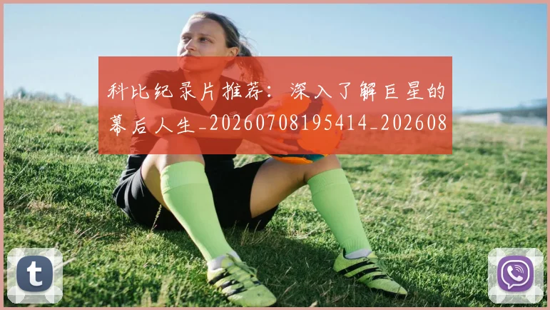科比纪录片推荐：深入了解巨星的幕后人生_20260708195414_20260802165635