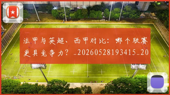 法甲与英超、西甲对比:哪个联赛更具竞争力?_20260528193415_20260707153030_20260801171251