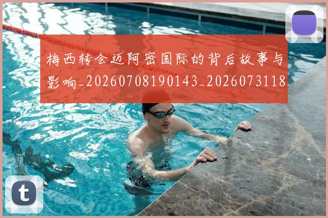 梅西转会迈阿密国际的背后故事与影响_20260708190143_20260731182737