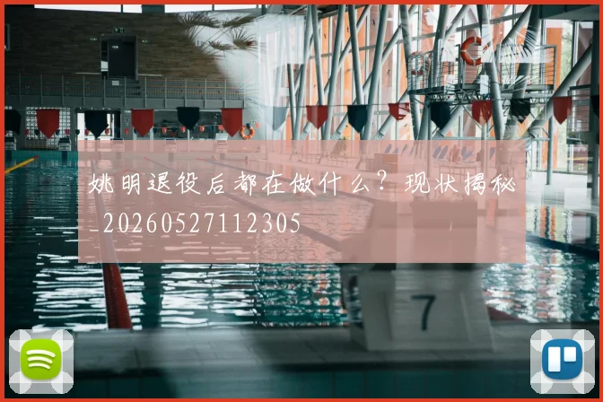姚明退役后都在做什么?现状揭秘_20260527112305