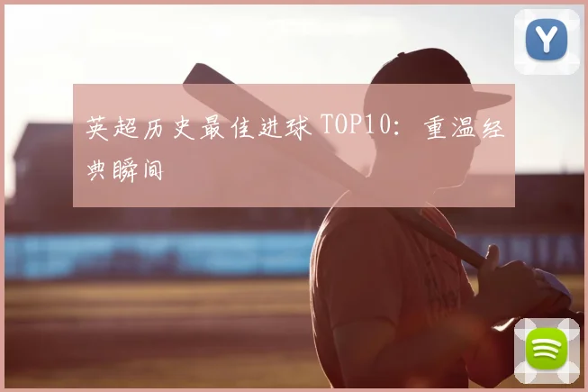 英超历史最佳进球 TOP10：重温经典瞬间