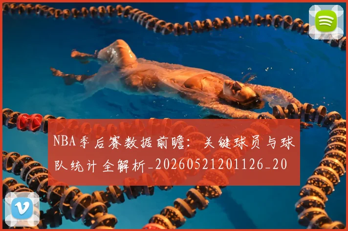 NBA季后赛数据前瞻:关键球员与球队统计全解析_20260521201126_20260702164935