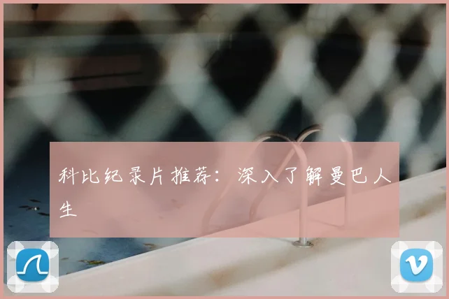科比纪录片推荐：深入了解曼巴人生