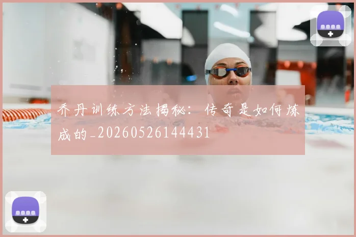 乔丹训练方法揭秘：传奇是如何炼成的_20260526144431