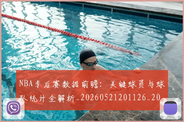NBA季后赛数据前瞻：关键球员与球队统计全解析_20260521201126_20260702164935