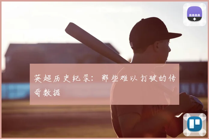 英超历史纪录：那些难以打破的传奇数据