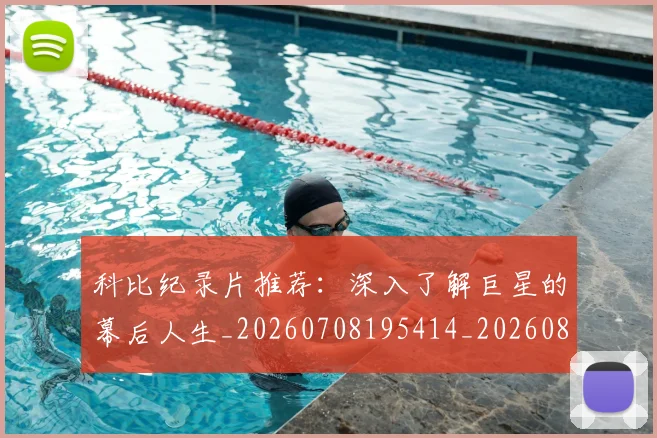 科比纪录片推荐:深入了解巨星的幕后人生_20260708195414_20260802165635