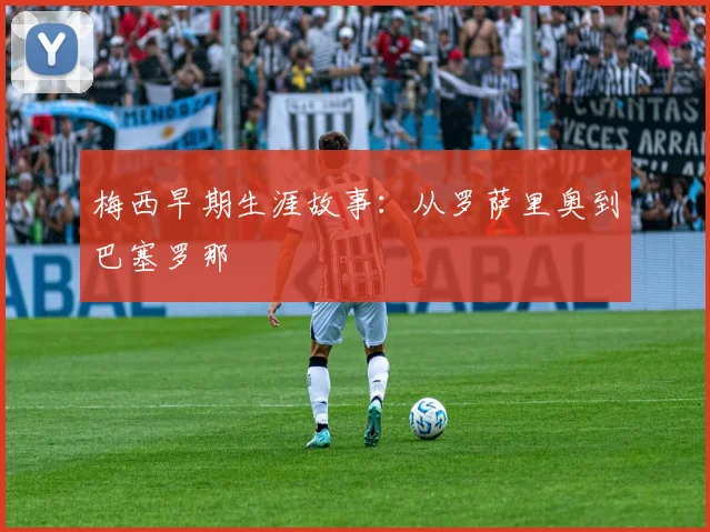 梅西早期生涯故事：从罗萨里奥到巴塞罗那