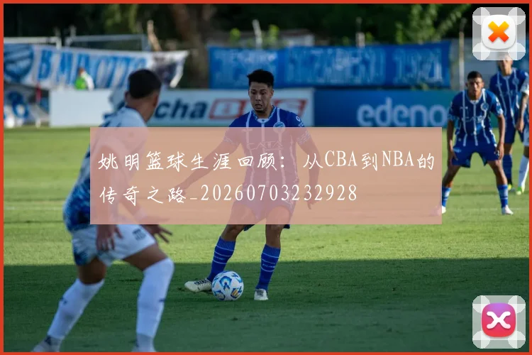 姚明篮球生涯回顾：从CBA到NBA的传奇之路_20260703232928