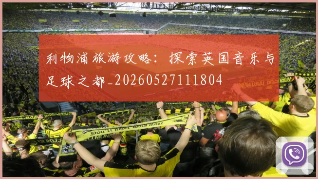 利物浦旅游攻略：探索英国音乐与足球之都_20260527111804